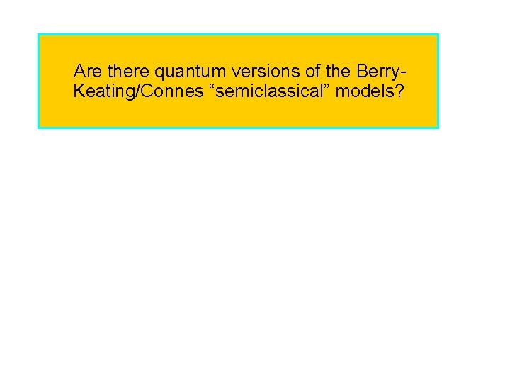 Are there quantum versions of the Berry. Keating/Connes “semiclassical” models? 