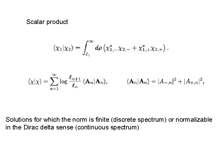 Scalar product Solutions for which the norm is finite (discrete spectrum) or normalizable in