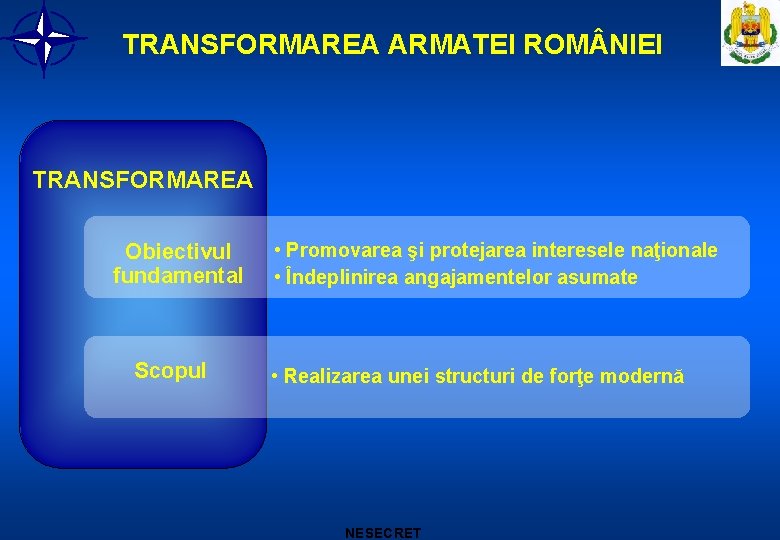 TRANSFORMAREA ARMATEI ROM NIEI TRANSFORMAREA Obiectivul fundamental Scopul • Promovarea şi protejarea interesele naţionale