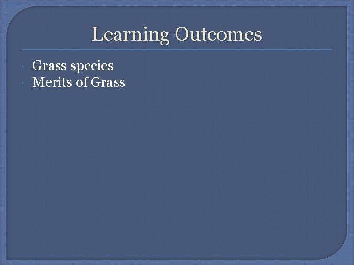 Learning Outcomes Grass species Merits of Grass 