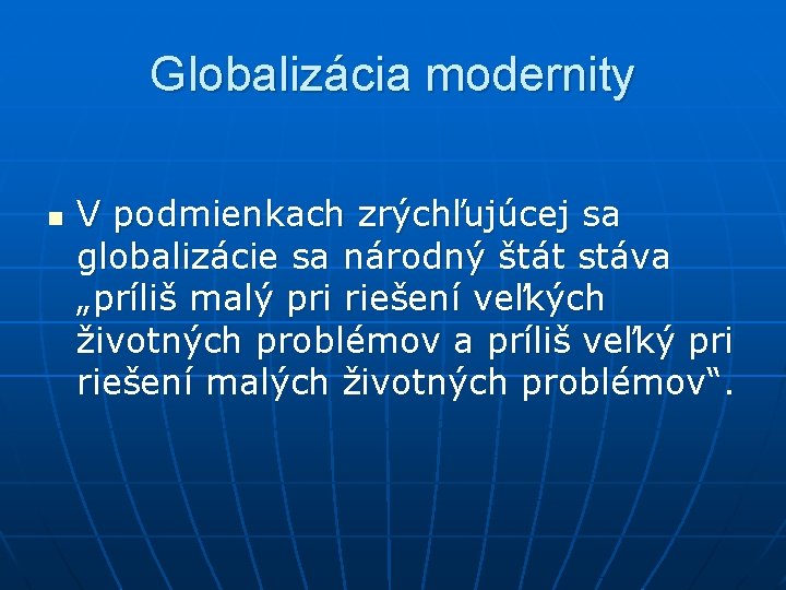 Globalizácia modernity n V podmienkach zrýchľujúcej sa globalizácie sa národný štát stáva „príliš malý