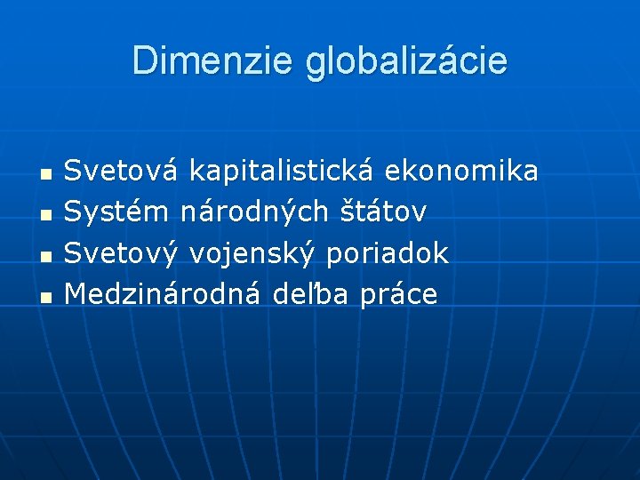 Dimenzie globalizácie n n Svetová kapitalistická ekonomika Systém národných štátov Svetový vojenský poriadok Medzinárodná