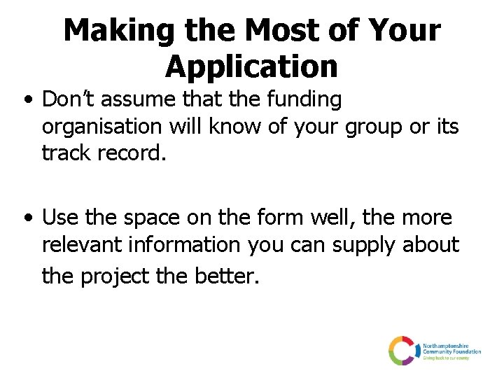 Making the Most of Your Application • Don’t assume that the funding organisation will