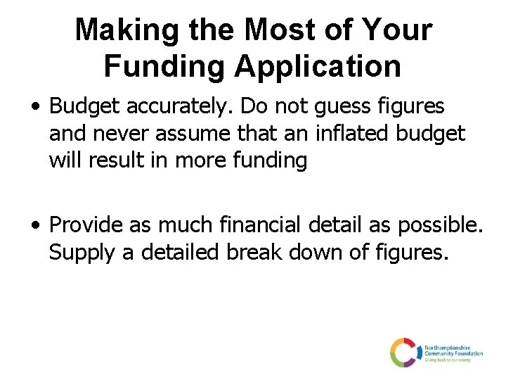 Making the Most of Your Funding Application • Budget accurately. Do not guess figures