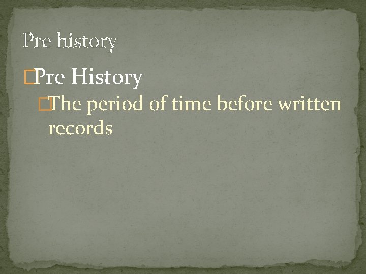 Pre history �Pre History �The period of time before written records 