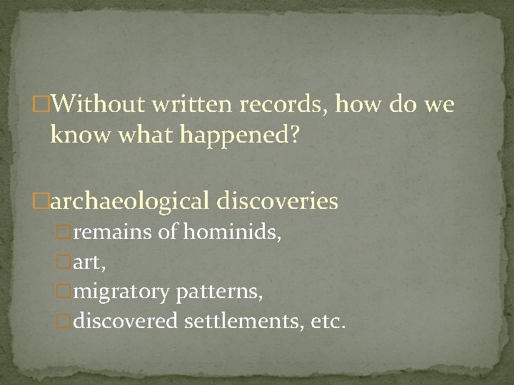 �Without written records, how do we know what happened? �archaeological discoveries �remains of hominids,
