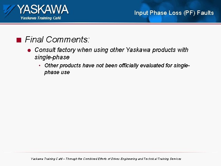 Yaskawa Training Café n Input Phase Loss (PF) Faults Final Comments: l Consult factory