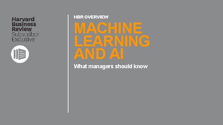 HBR OVERVIEW MACHINE LEARNING AND AI What managers should know 