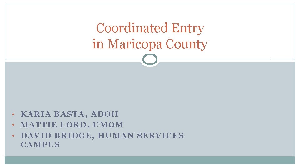 Coordinated Entry in Maricopa County • KARIA BASTA, ADOH • MATTIE LORD, UMOM •