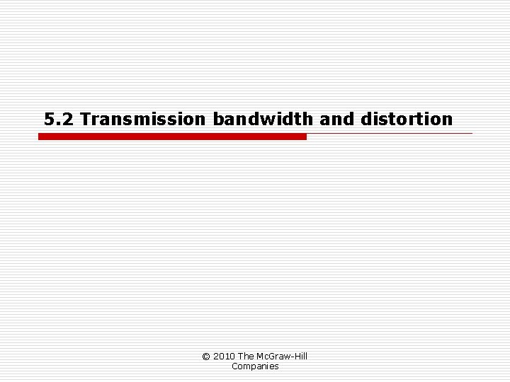 5. 2 Transmission bandwidth and distortion © 2010 The Mc. Graw-Hill Companies 5. 2 Transmission bandwidth and distortion © 2010 The Mc. Graw-Hill Companies