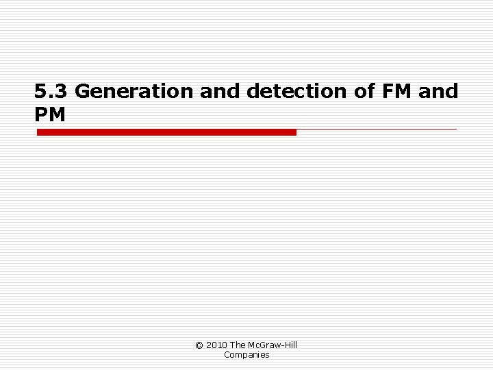 5. 3 Generation and detection of FM and PM © 2010 The Mc. Graw-Hill 5. 3 Generation and detection of FM and PM © 2010 The Mc. Graw-Hill