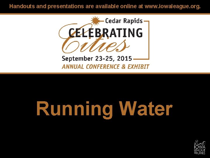Handouts and presentations are available online at www. iowaleague. org. Running Water 