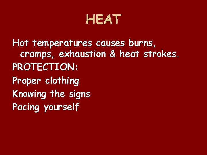 HEAT Hot temperatures causes burns, cramps, exhaustion & heat strokes. PROTECTION: Proper clothing Knowing