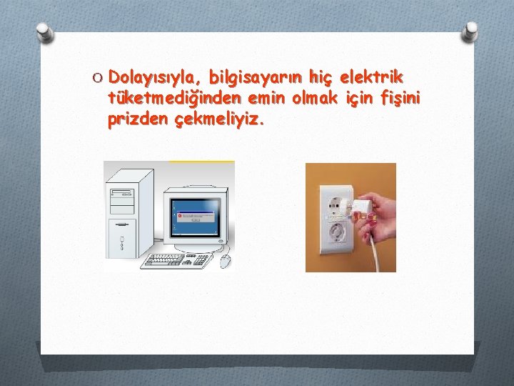O Dolayısıyla, bilgisayarın hiç elektrik tüketmediğinden emin olmak için fişini prizden çekmeliyiz. O Dolayısıyla, bilgisayarın hiç elektrik tüketmediğinden emin olmak için fişini prizden çekmeliyiz.