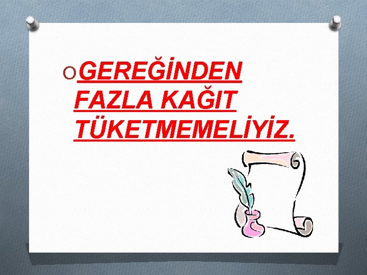 OGEREĞİNDEN FAZLA KAĞIT TÜKETMEMELİYİZ. 