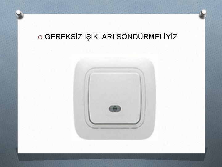 O GEREKSİZ IŞIKLARI SÖNDÜRMELİYİZ. 