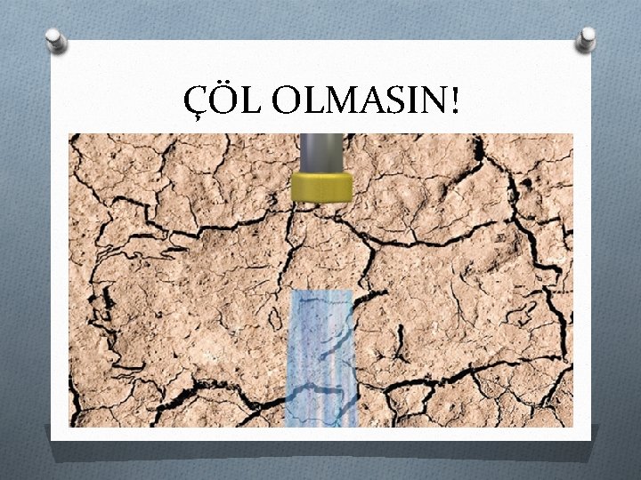 ÇÖL OLMASIN! 