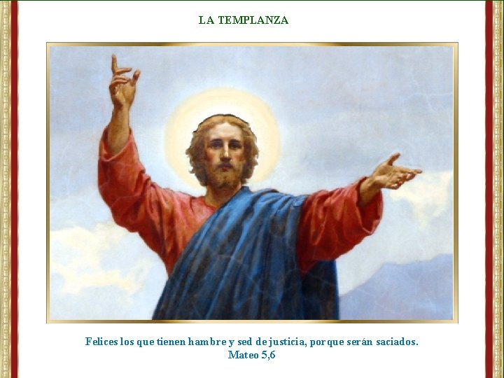 LA TEMPLANZA Felices los que tienen hambre y sed de justicia, porque serán saciados.