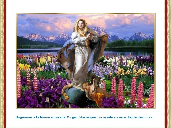 Roguemos a la bienaventurada Virgen María que nos ayude a vencer las tentaciones. 