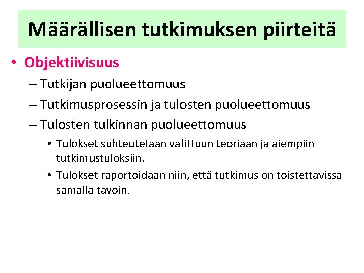 Määrällisen tutkimuksen piirteitä • Objektiivisuus – Tutkijan puolueettomuus – Tutkimusprosessin ja tulosten puolueettomuus – Määrällisen tutkimuksen piirteitä • Objektiivisuus – Tutkijan puolueettomuus – Tutkimusprosessin ja tulosten puolueettomuus –