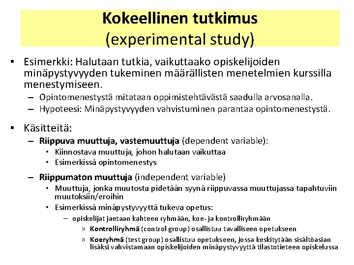 Kokeellinen tutkimus (experimental study) • Esimerkki: Halutaan tutkia, vaikuttaako opiskelijoiden minäpystyvyyden tukeminen määrällisten menetelmien Kokeellinen tutkimus (experimental study) • Esimerkki: Halutaan tutkia, vaikuttaako opiskelijoiden minäpystyvyyden tukeminen määrällisten menetelmien
