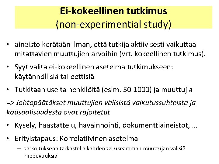 Ei-kokeellinen tutkimus (non-experimential study) • aineisto kerätään ilman, että tutkija aktiivisesti vaikuttaa mitattavien muuttujien Ei-kokeellinen tutkimus (non-experimential study) • aineisto kerätään ilman, että tutkija aktiivisesti vaikuttaa mitattavien muuttujien