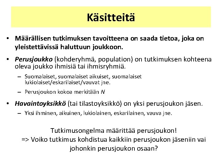 Käsitteitä • Määrällisen tutkimuksen tavoitteena on saada tietoa, joka on yleistettävissä haluttuun joukkoon. • Käsitteitä • Määrällisen tutkimuksen tavoitteena on saada tietoa, joka on yleistettävissä haluttuun joukkoon. •