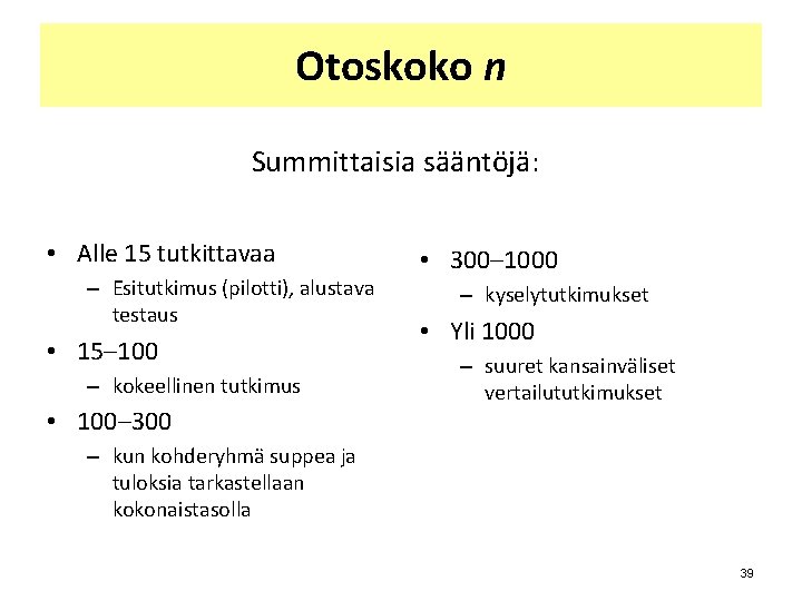 Otoskoko n Summittaisia sääntöjä: • Alle 15 tutkittavaa – Esitutkimus (pilotti), alustava testaus • Otoskoko n Summittaisia sääntöjä: • Alle 15 tutkittavaa – Esitutkimus (pilotti), alustava testaus •
