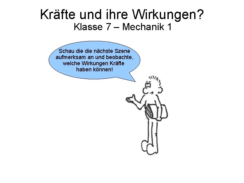 Kräfte und ihre Wirkungen? Klasse 7 – Mechanik 1 Schau die nächste Szene aufmerksam