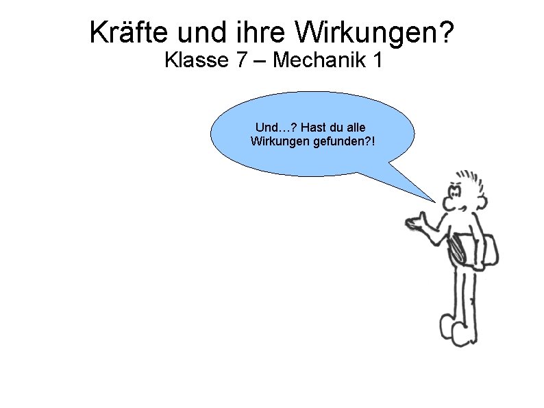 Kräfte und ihre Wirkungen? Klasse 7 – Mechanik 1 Und…? Hast du alle Wirkungen