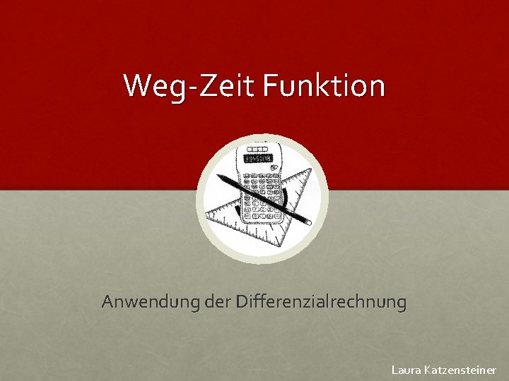 Weg-Zeit Funktion Anwendung der Differenzialrechnung Laura Katzensteiner 