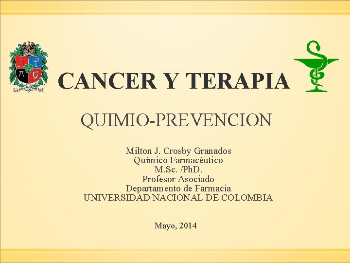 CANCER Y TERAPIA QUIMIO-PREVENCION Milton J. Crosby Granados Químico Farmacéutico M. Sc. /Ph. D.