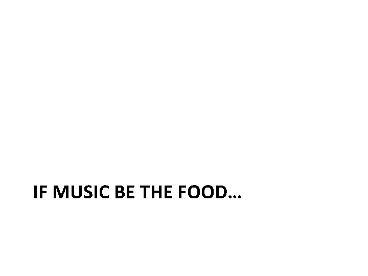 IF MUSIC BE THE FOOD… 