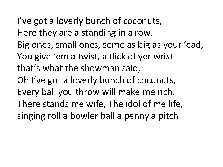 I’ve got a loverly bunch of coconuts, Here they are a standing in a