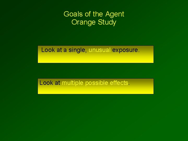 Goals of the Agent Orange Study Look at a single, unusual exposure. Look at