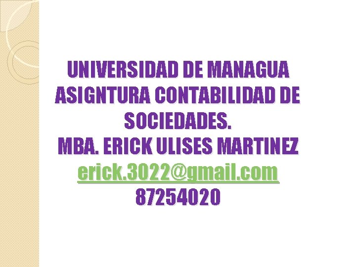 UNIVERSIDAD DE MANAGUA ASIGNTURA CONTABILIDAD DE SOCIEDADES. MBA. ERICK ULISES MARTINEZ erick. 3022@gmail. com