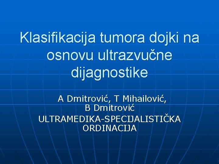 Klasifikacija tumora dojki na osnovu ultrazvučne dijagnostike A Dmitrović, T Mihailović, B Dmitrović ULTRAMEDIKA-SPECIJALISTIČKA