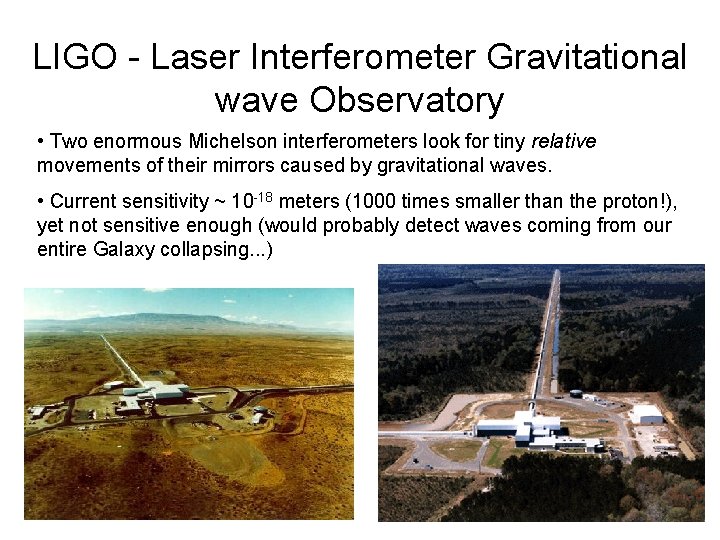 LIGO - Laser Interferometer Gravitational wave Observatory • Two enormous Michelson interferometers look for LIGO - Laser Interferometer Gravitational wave Observatory • Two enormous Michelson interferometers look for
