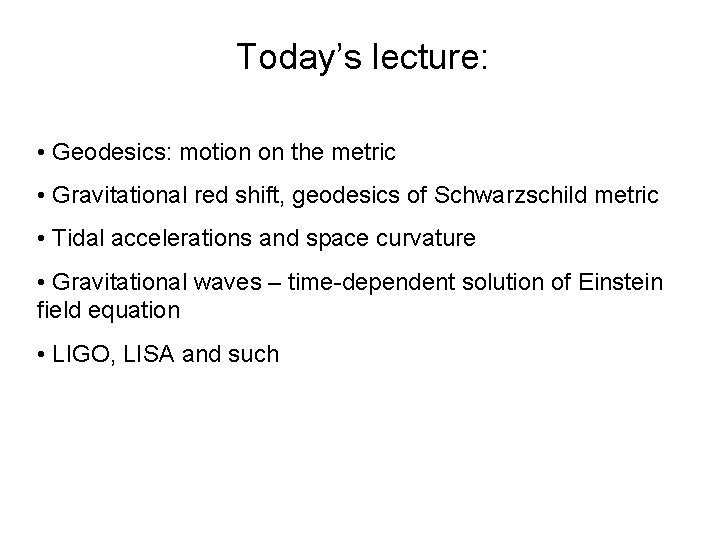 Today’s lecture: • Geodesics: motion on the metric • Gravitational red shift, geodesics of Today’s lecture: • Geodesics: motion on the metric • Gravitational red shift, geodesics of
