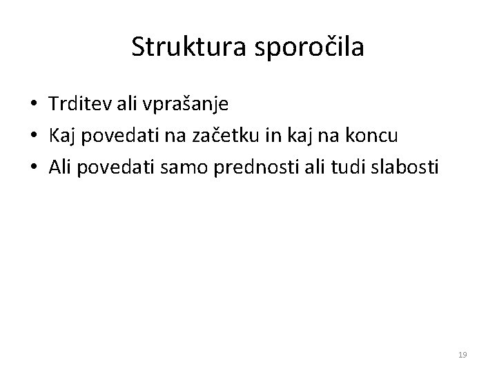 Struktura sporočila • Trditev ali vprašanje • Kaj povedati na začetku in kaj na Struktura sporočila • Trditev ali vprašanje • Kaj povedati na začetku in kaj na