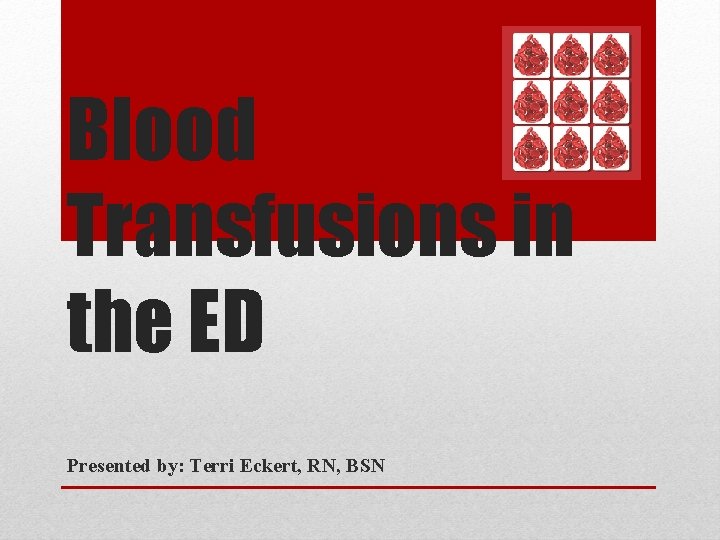 Blood Transfusions in the ED Presented by: Terri Eckert, RN, BSN 