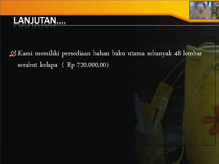  Kami memiliki persediaan bahan baku utama sebanyak 48 lembar serabut kelapa ( Rp