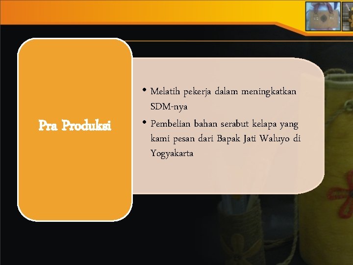 Pra Produksi • Melatih pekerja dalam meningkatkan SDM-nya • Pembelian bahan serabut kelapa yang