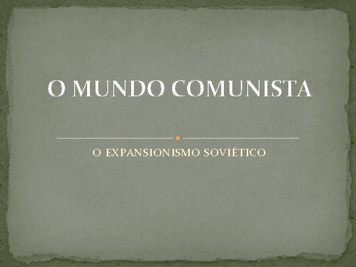 O MUNDO COMUNISTA O EXPANSIONISMO SOVIÉTICO 