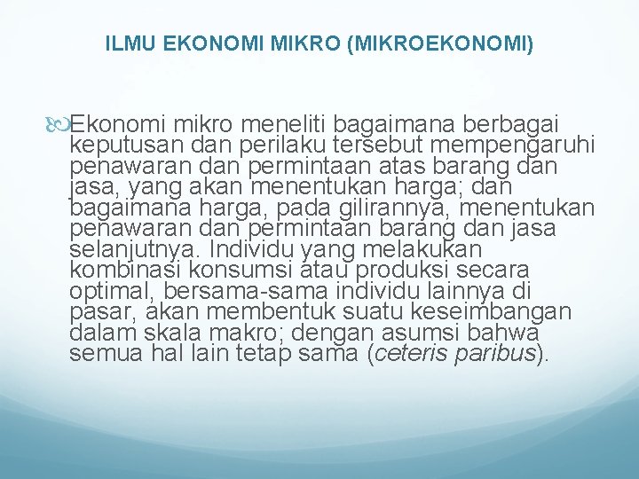 ILMU EKONOMI MIKRO (MIKROEKONOMI) Ekonomi mikro meneliti bagaimana berbagai keputusan dan perilaku tersebut mempengaruhi