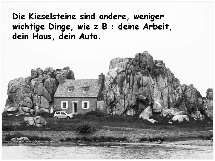 Die Kieselsteine sind andere, weniger wichtige Dinge, wie z. B. : deine Arbeit, dein