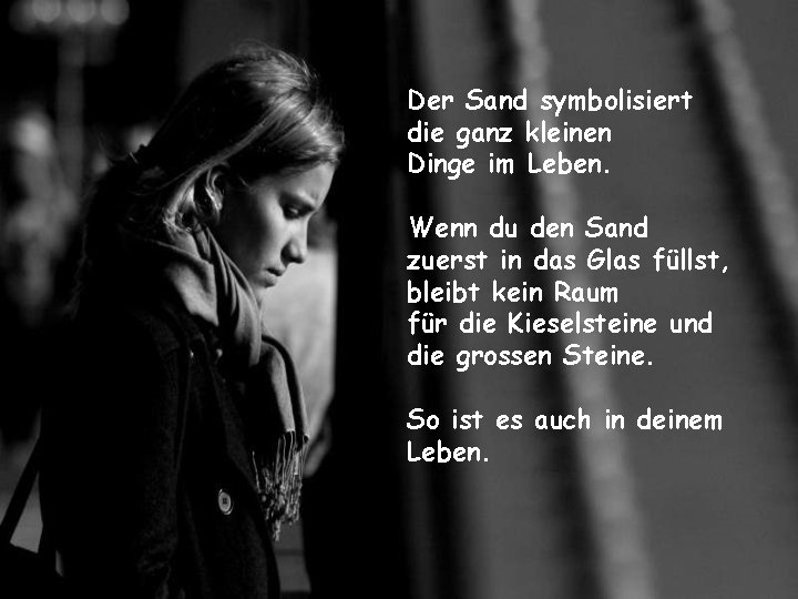 Der Sand symbolisiert die ganz kleinen Dinge im Leben. Wenn du den Sand zuerst