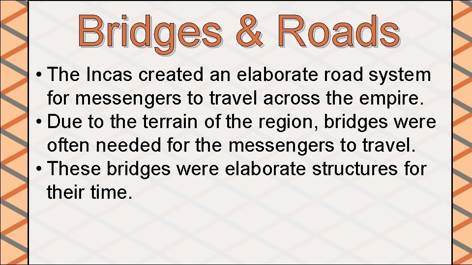 Bridges & Roads • The Incas created an elaborate road system for messengers to