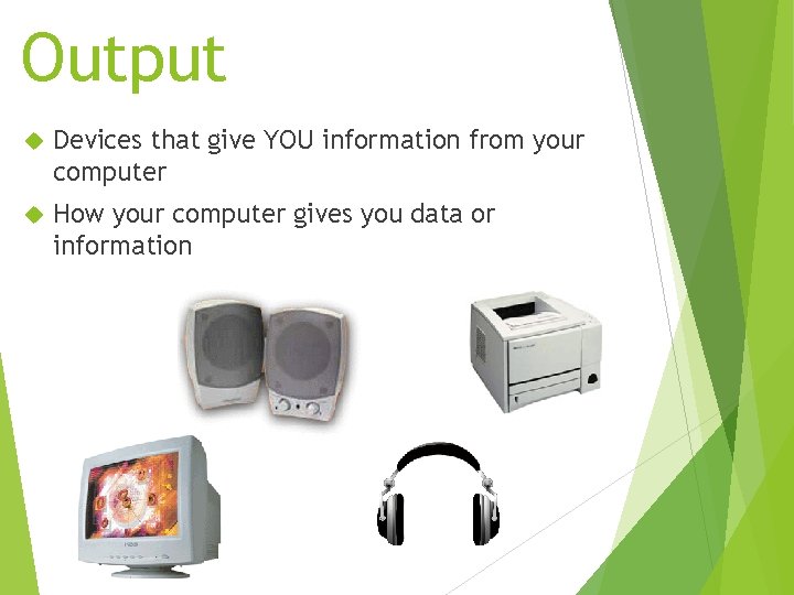 Output Devices that give YOU information from your computer How your computer gives you
