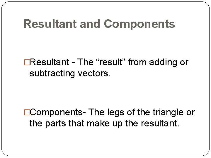 Resultant and Components �Resultant - The “result” from adding or subtracting vectors. �Components- The